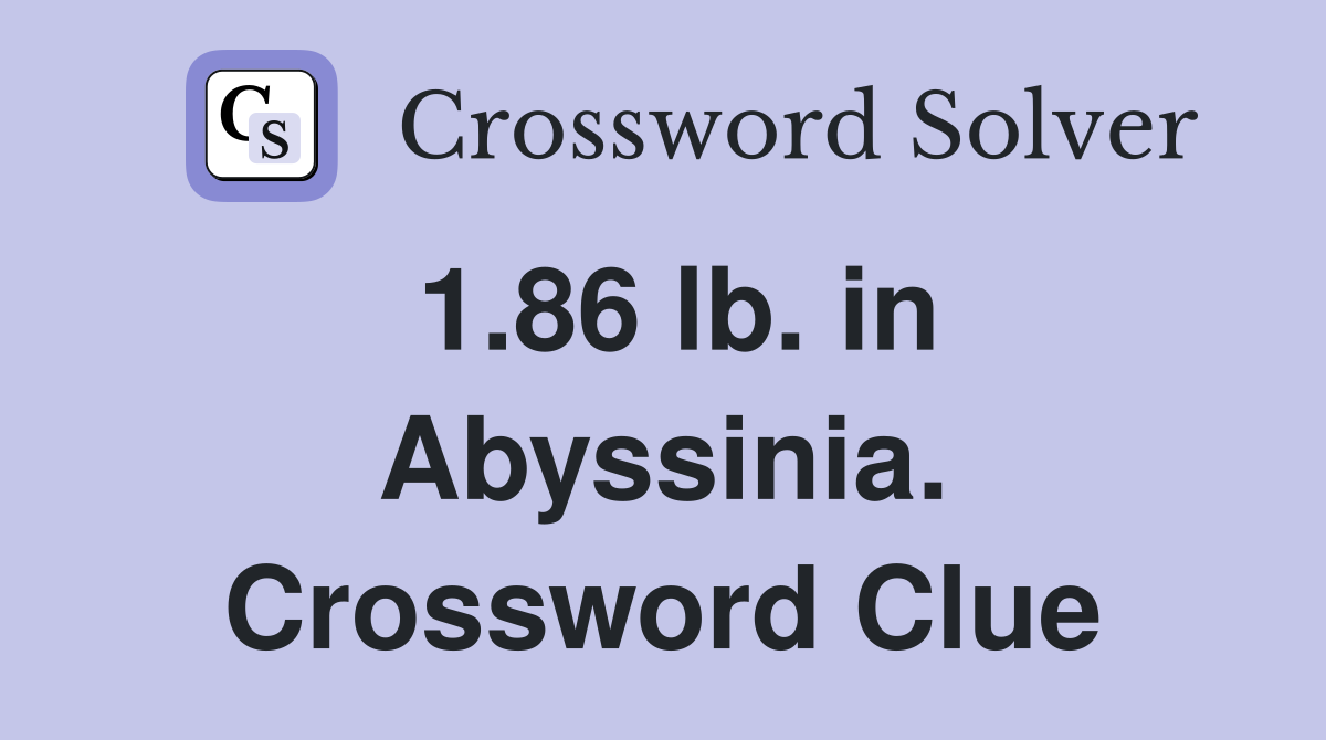 1.86 lb. in Abyssinia. Crossword Clue