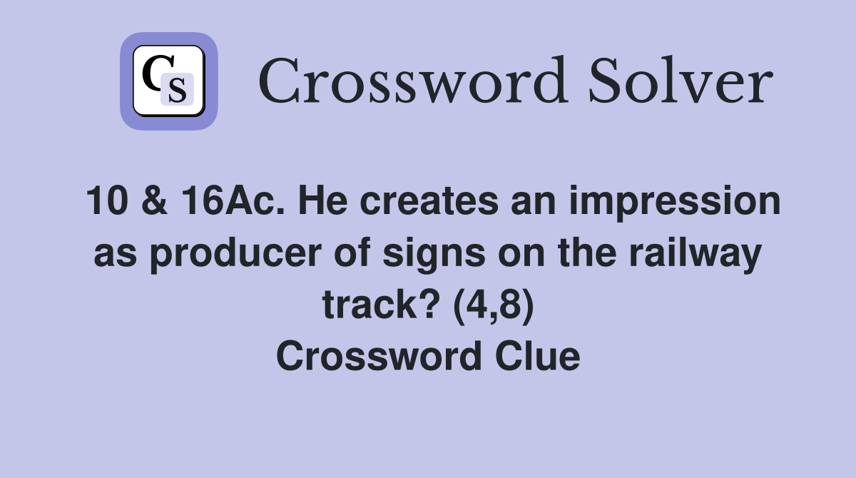 10 & 16Ac. He creates an impression as producer of signs on the railway track? (4,8) Crossword Clue