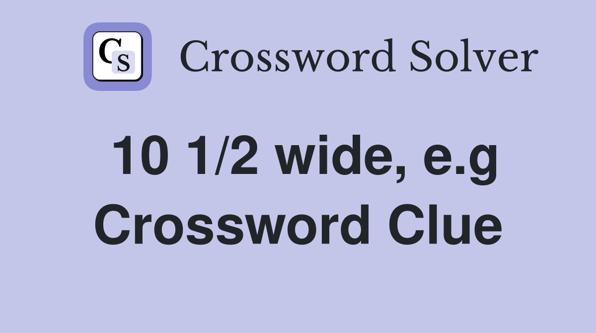 10 1/2 wide, e.g Crossword Clue