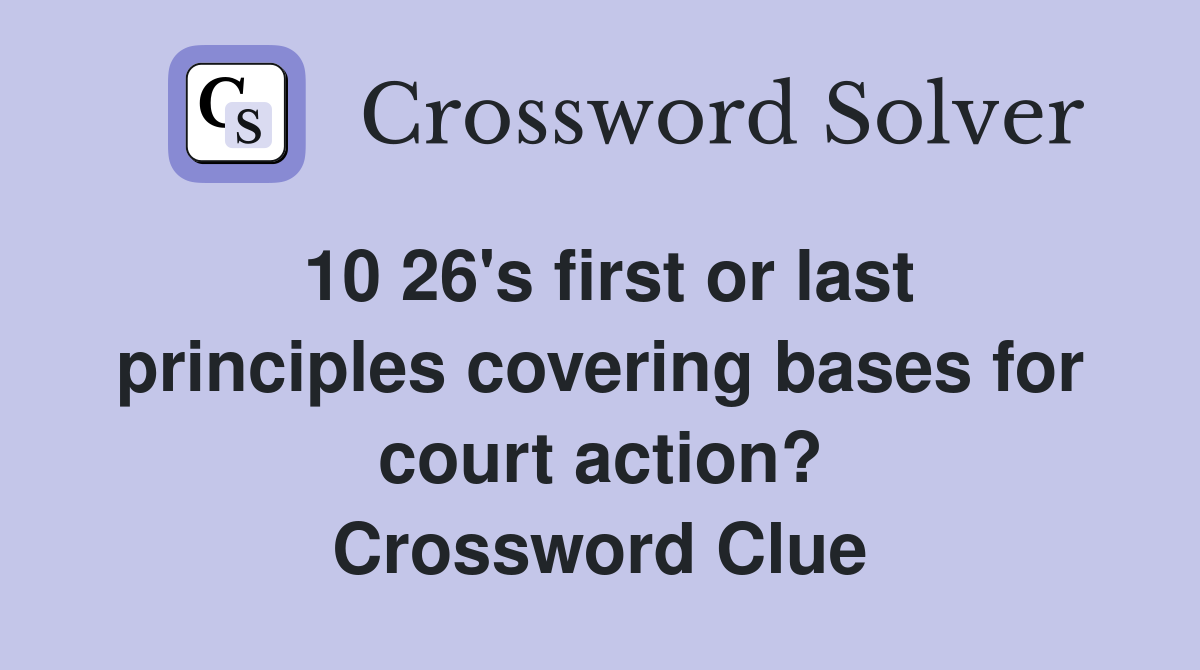 10 26's first or last principles covering bases for court action? Crossword Clue