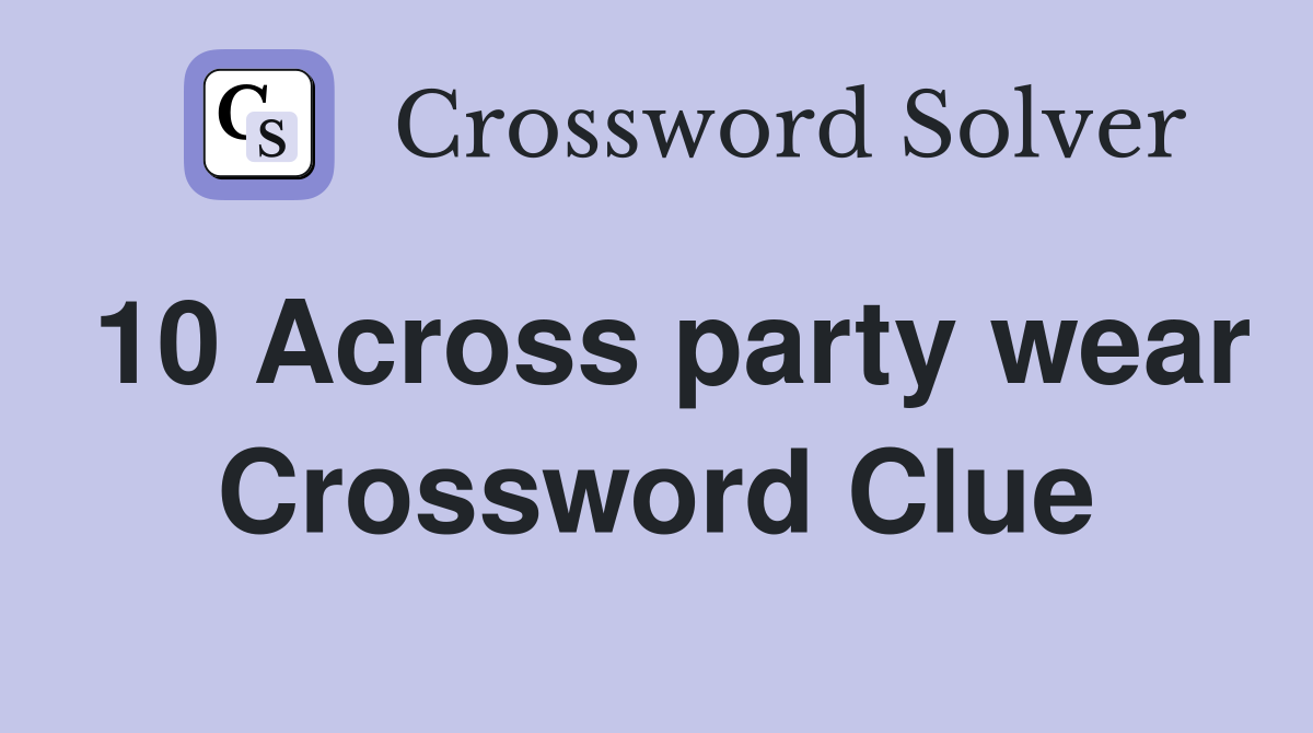 10 Across party wear Crossword Clue