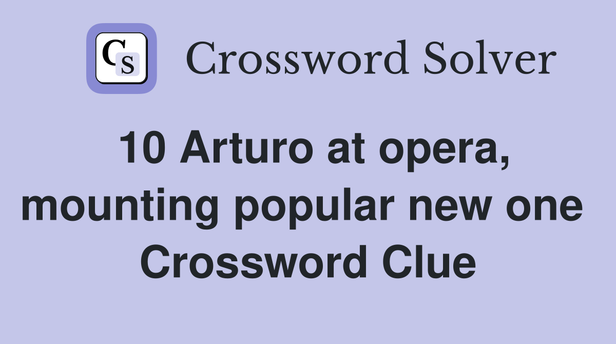 10 Arturo at opera, mounting popular new one  Crossword Clue