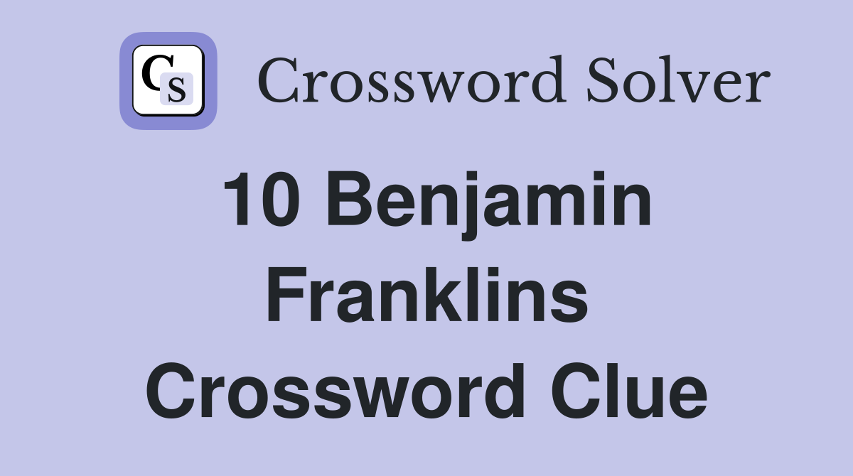 10 Benjamin Franklins Crossword Clue