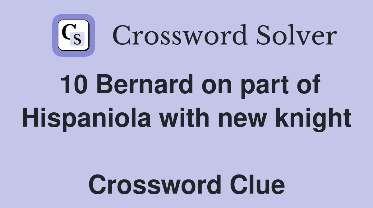 10 Bernard on part of Hispaniola with new knight  Crossword Clue