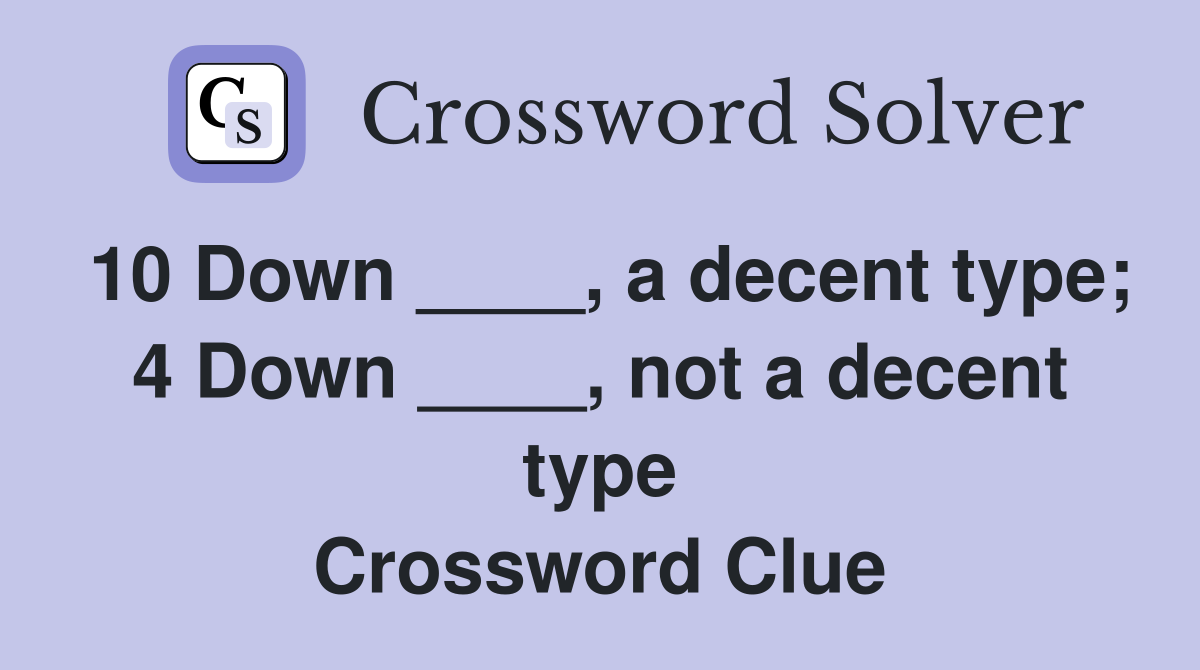 10 Down ____, a decent type; 4 Down ____, not a decent type Crossword Clue
