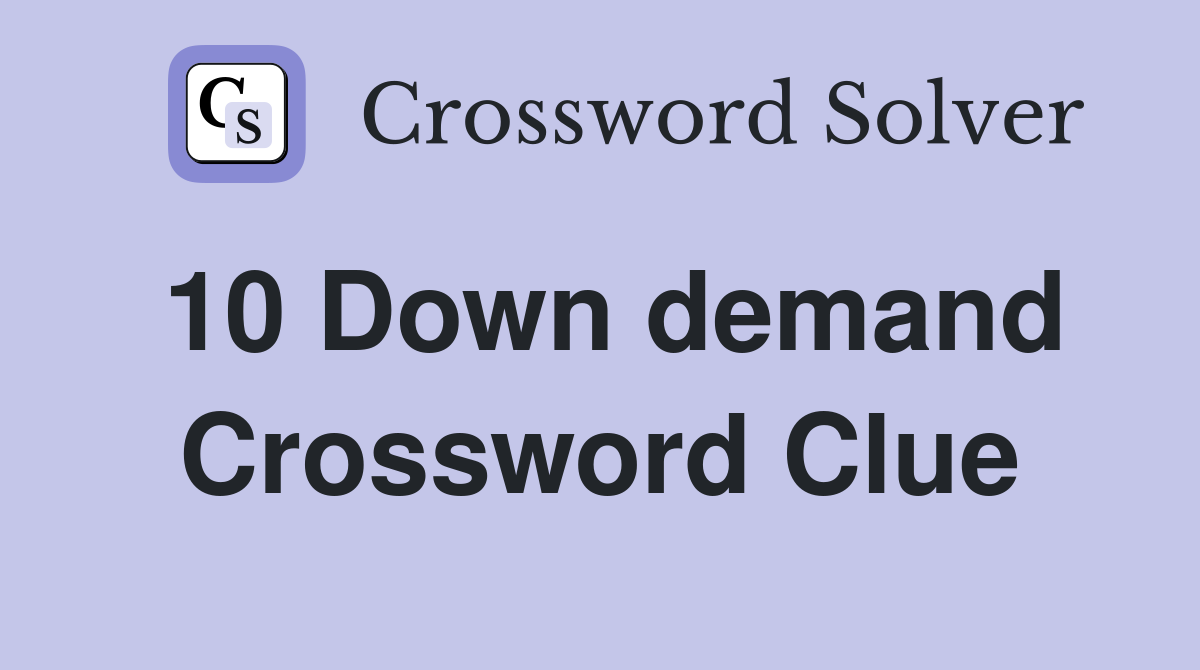 10 Down demand Crossword Clue