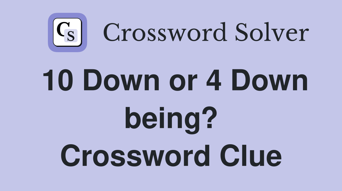 10 Down or 4 Down being? Crossword Clue