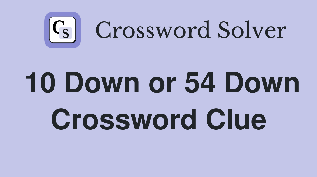 10 Down or 54 Down Crossword Clue