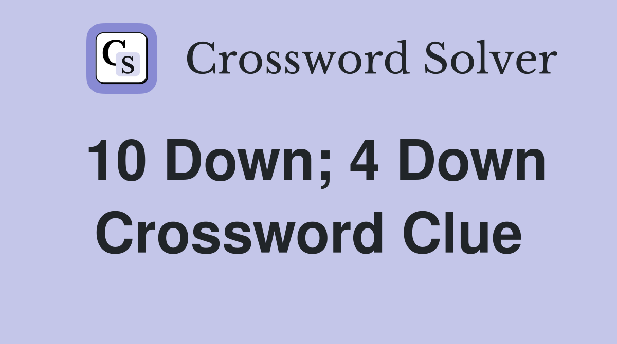 10 Down; 4 Down Crossword Clue