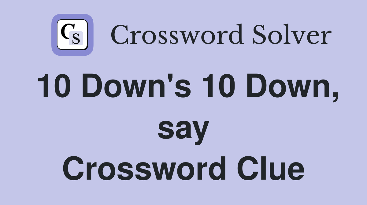 10 Down's 10 Down, say Crossword Clue