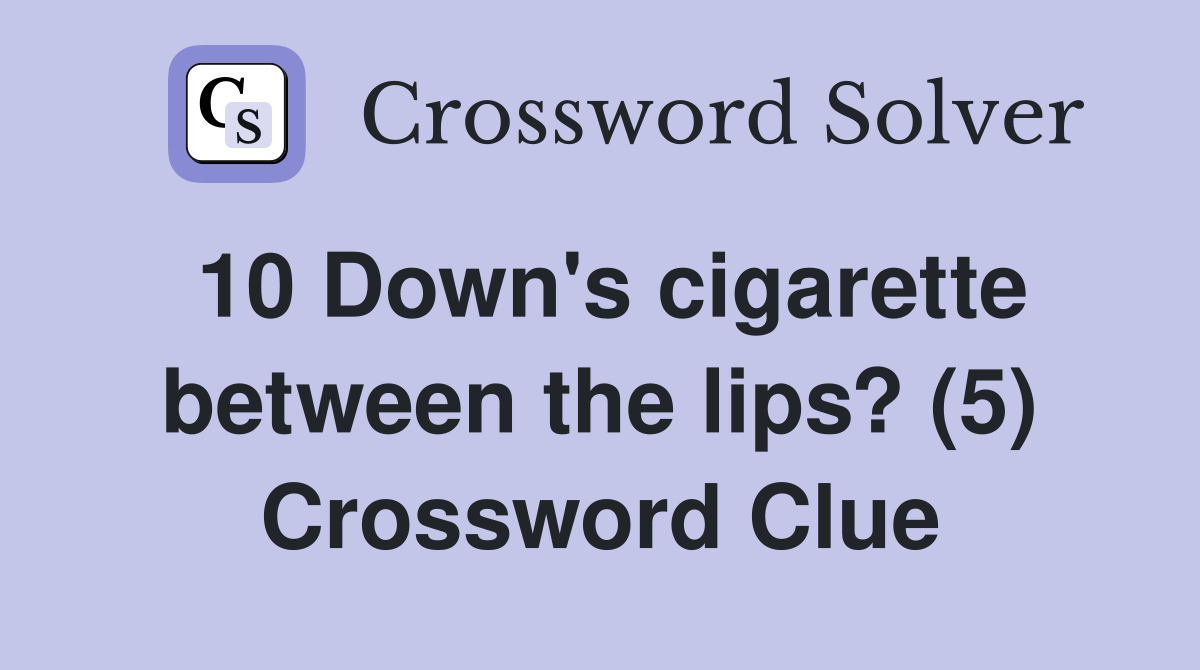 10 Down's cigarette between the lips? (5) Crossword Clue