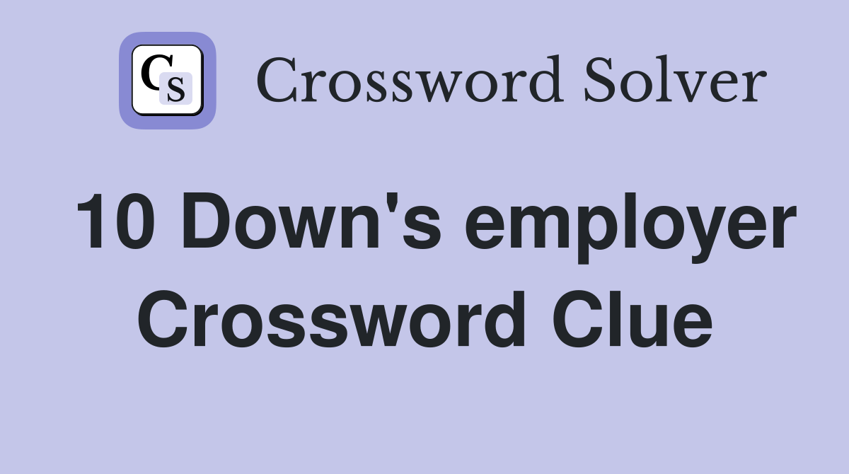 10 Down's employer Crossword Clue