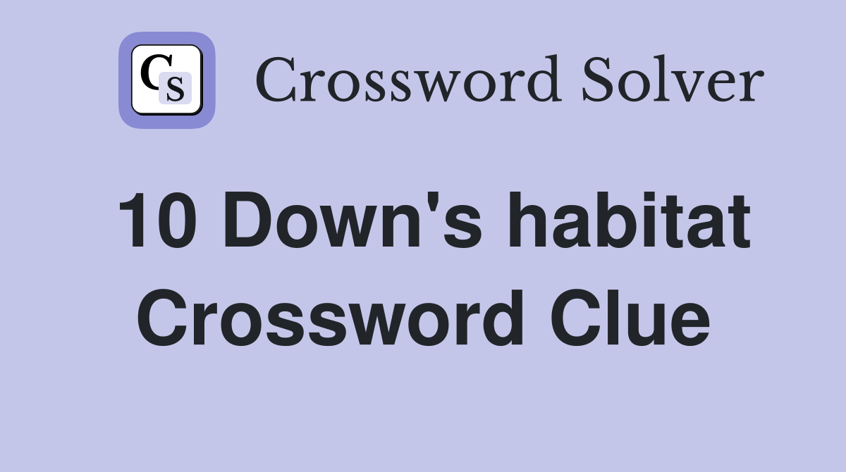 10 Down's habitat Crossword Clue
