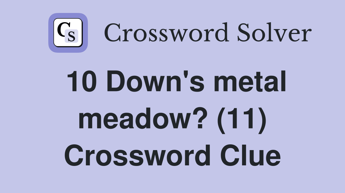 10 Down's metal meadow? (11) Crossword Clue