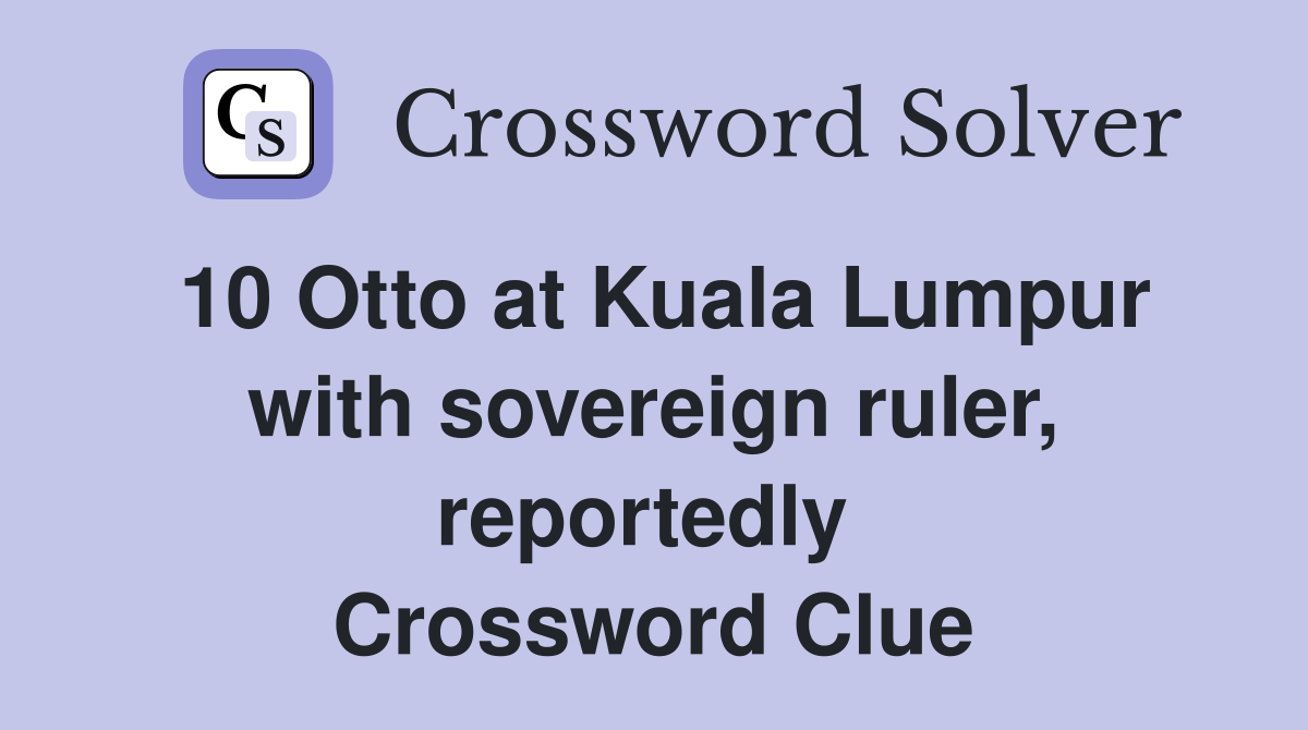 10 Otto at Kuala Lumpur with sovereign ruler, reportedly  Crossword Clue