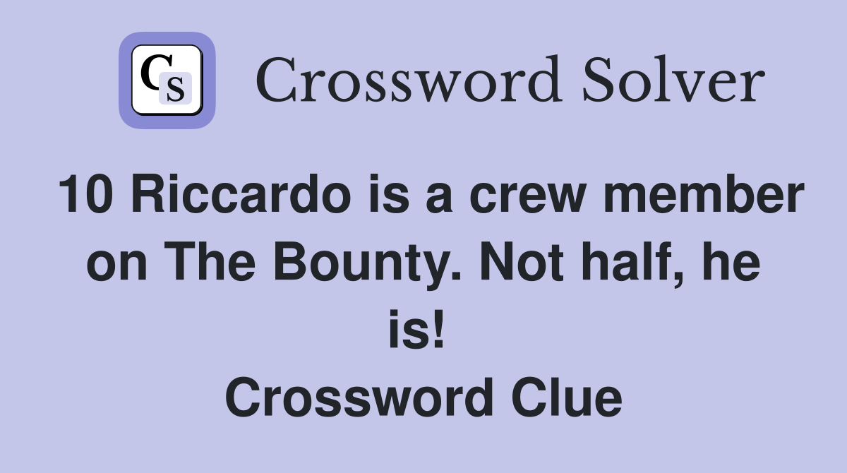 10 Riccardo is a crew member on The Bounty. Not half, he is!  Crossword Clue