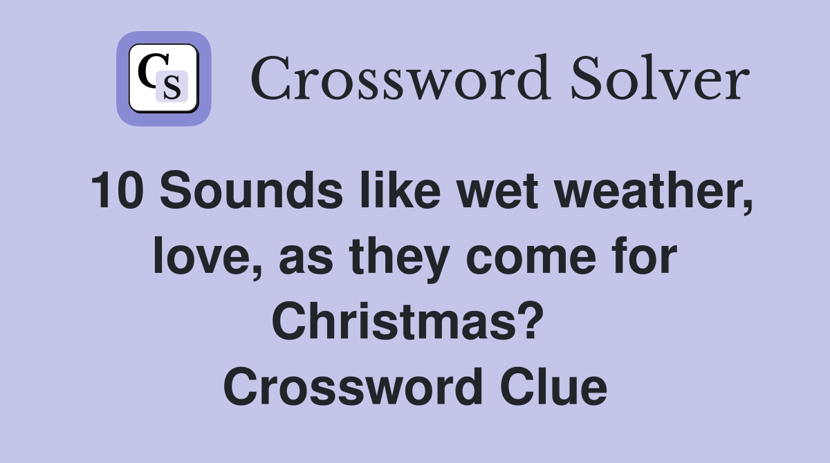 10 Sounds like wet weather, love, as they come for Christmas?  Crossword Clue