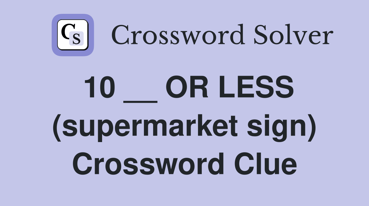10 __ OR LESS (supermarket sign) Crossword Clue