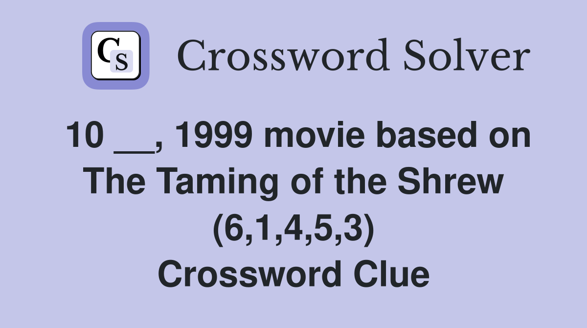 10 __, 1999 movie based on The Taming of the Shrew (6,1,4,5,3) Crossword Clue