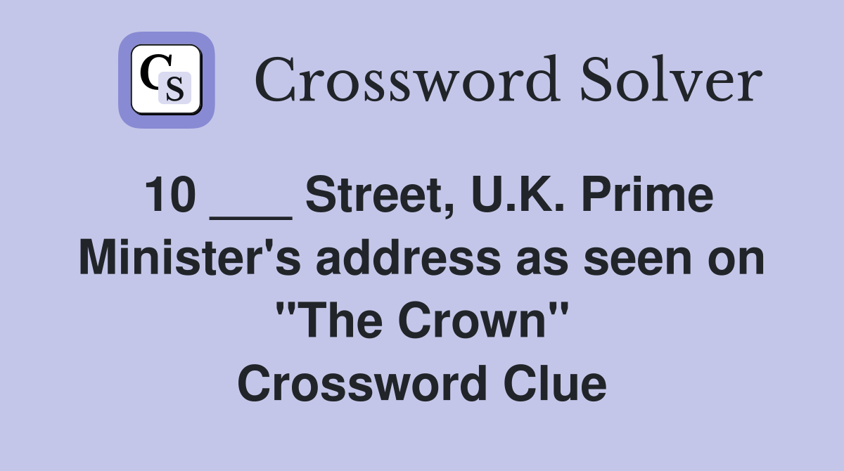 10 ___ Street, U.K. Prime Minister's address as seen on "The Crown" Crossword Clue
