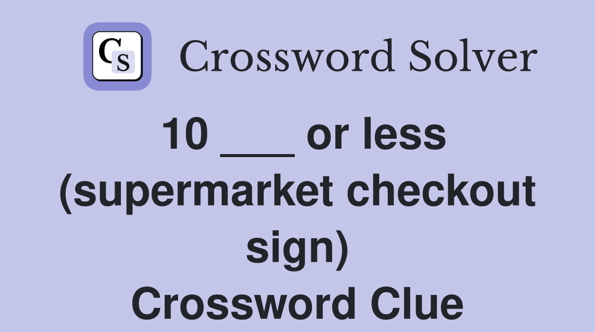 10 ___ or less (supermarket checkout sign) Crossword Clue