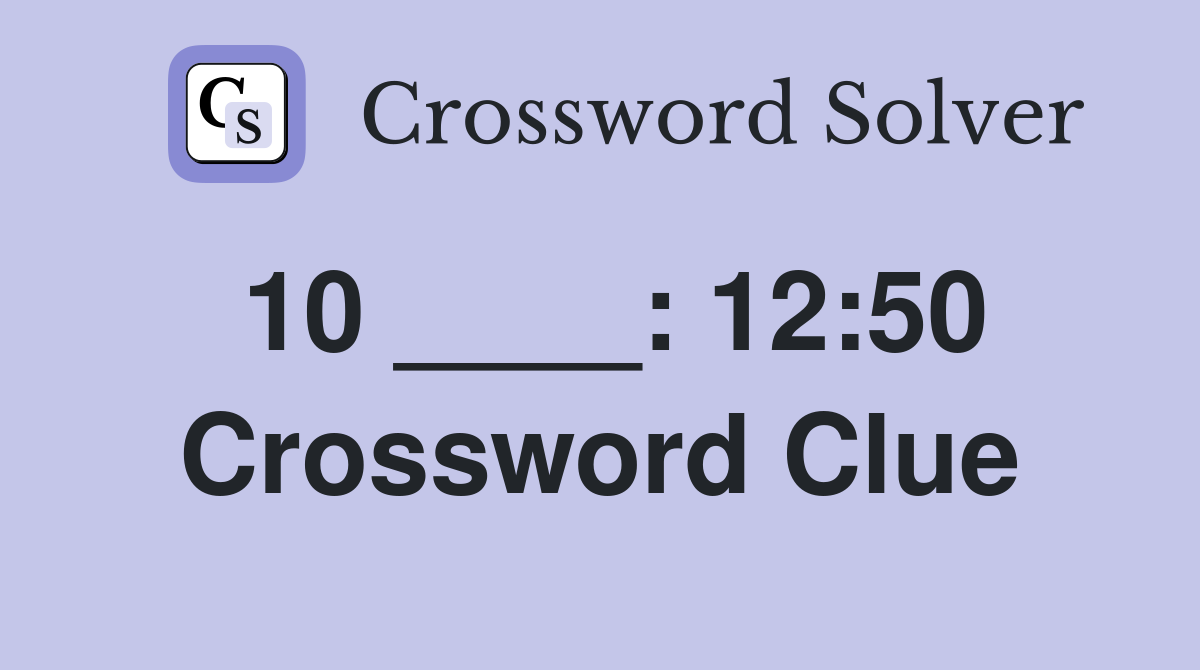 10 ____: 12:50 Crossword Clue