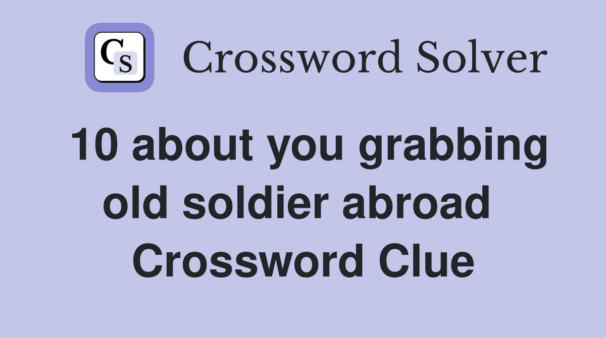 10 about you grabbing old soldier abroad  Crossword Clue