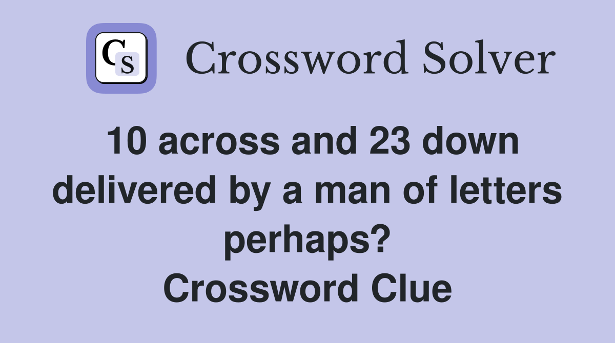 10 across and 23 down delivered by a man of letters perhaps? Crossword Clue