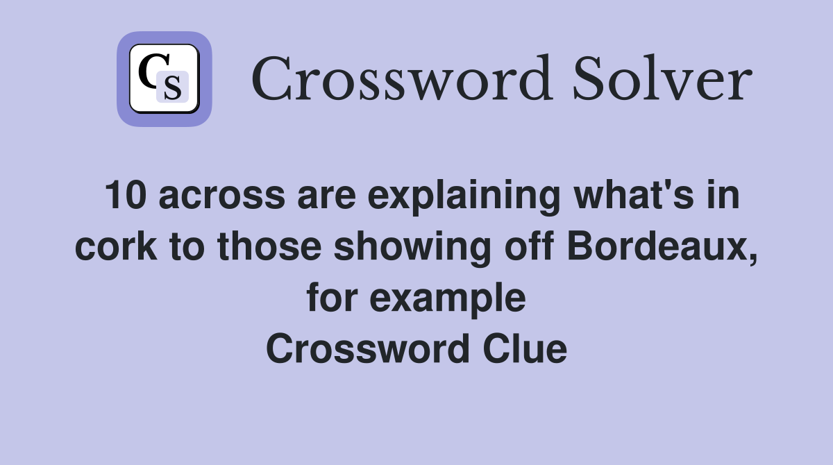 10 across are explaining what's in cork to those showing off Bordeaux, for example Crossword Clue