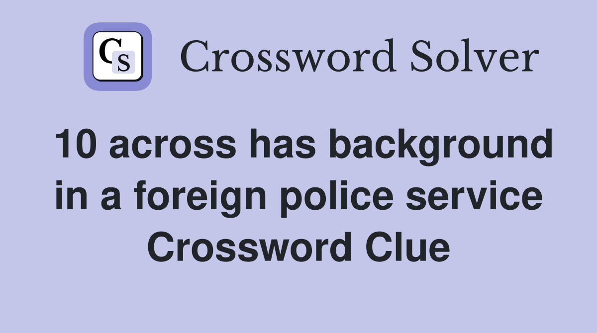 10 across has background in a foreign police service Crossword Clue