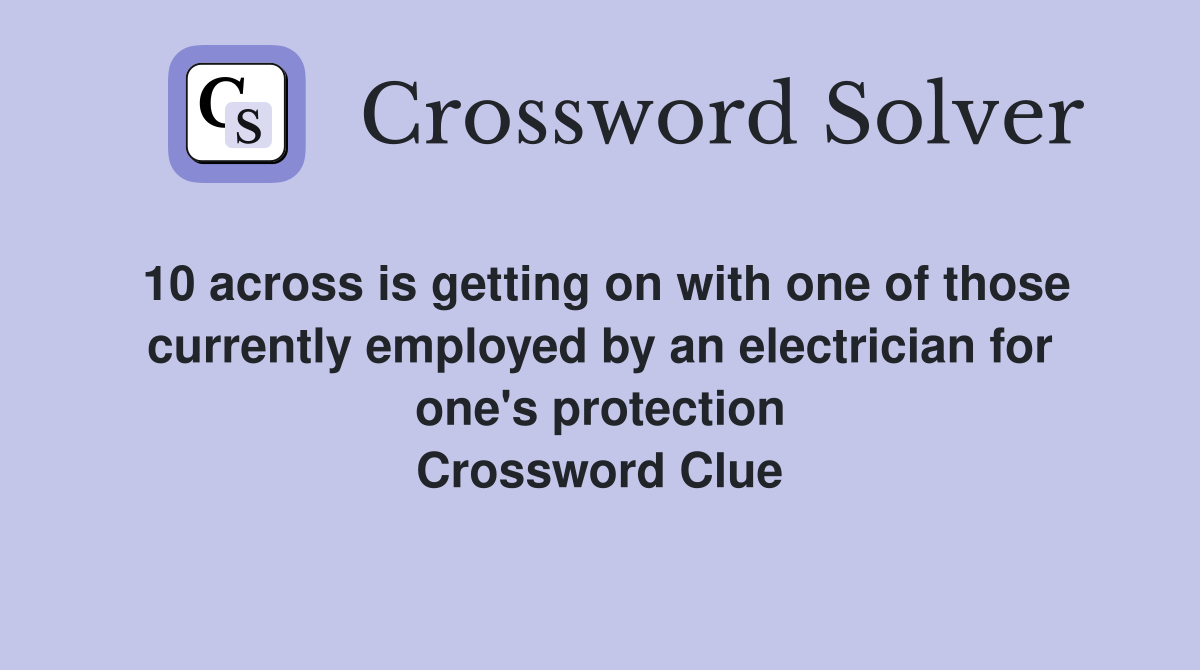 10 across is getting on with one of those currently employed by an electrician for one's protection Crossword Clue