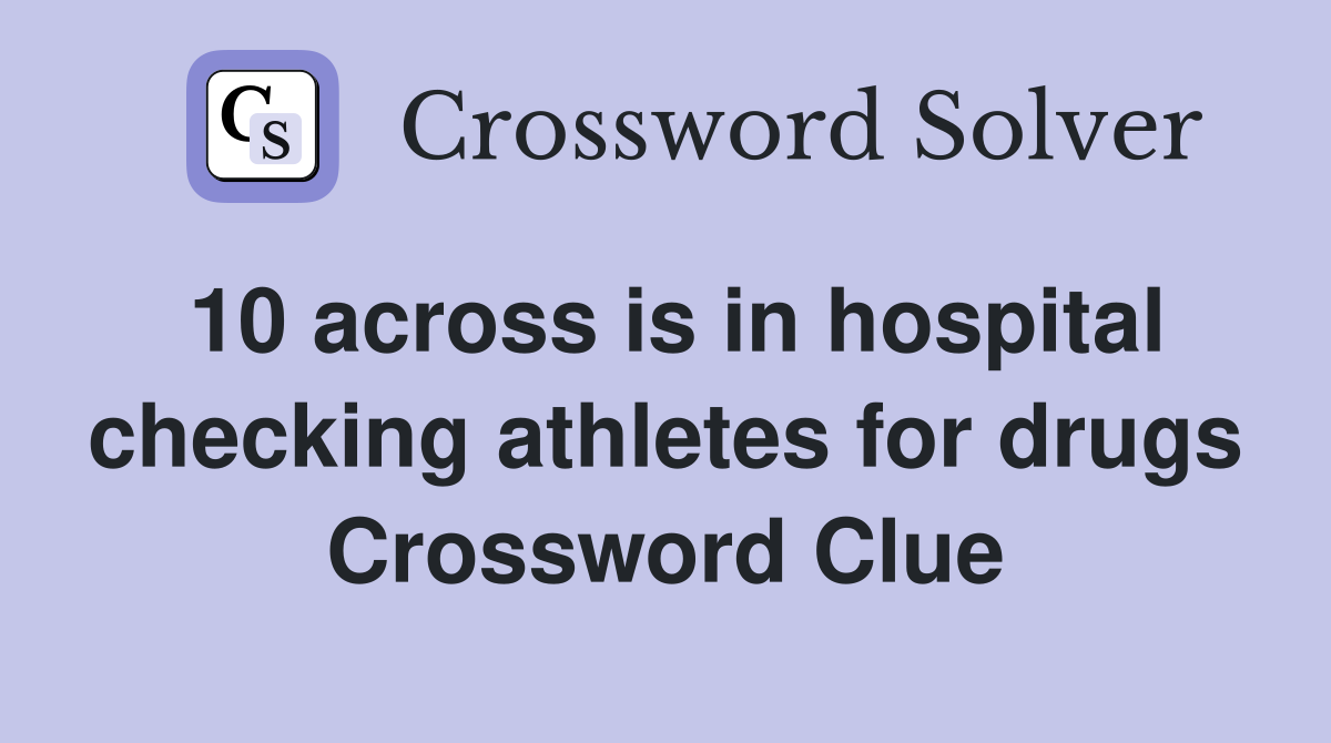10 across is in hospital checking athletes for drugs Crossword Clue
