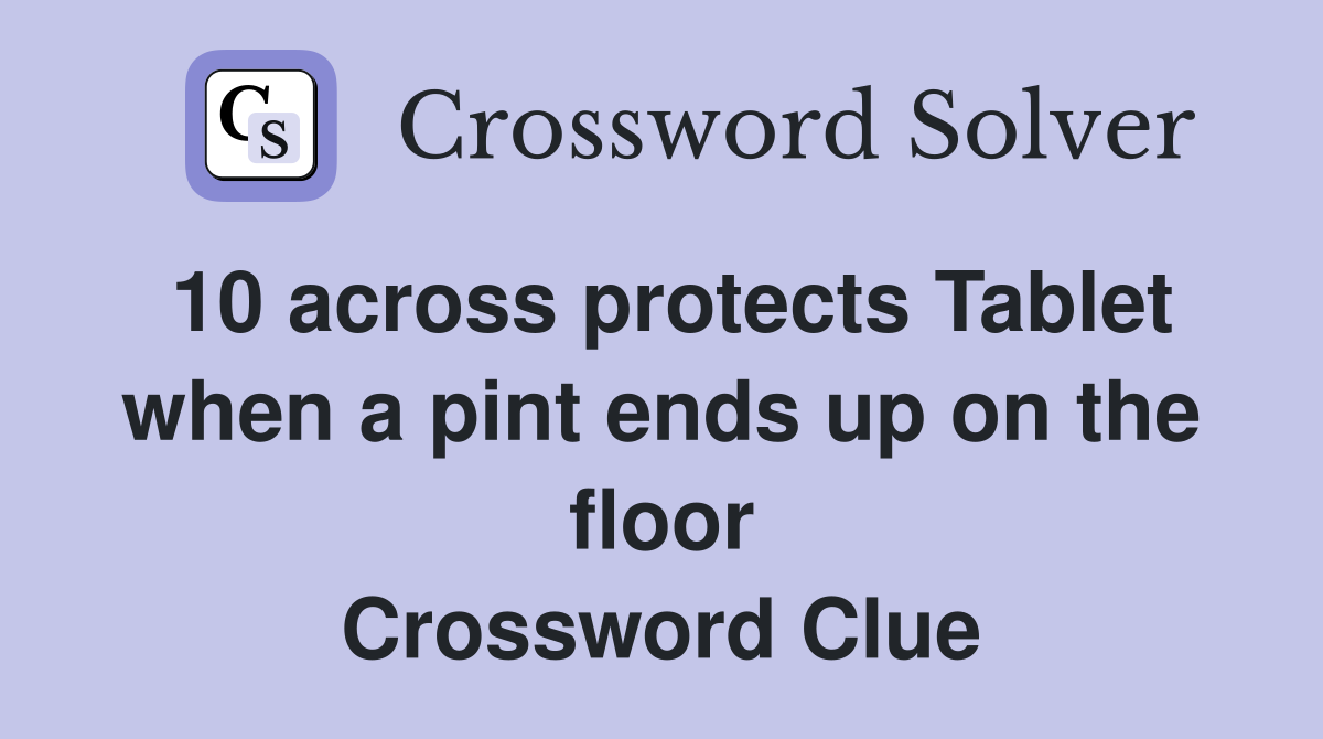 10 across protects Tablet when a pint ends up on the floor Crossword Clue