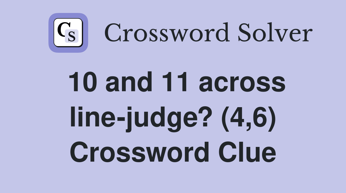 10 and 11 across line-judge? (4,6) Crossword Clue