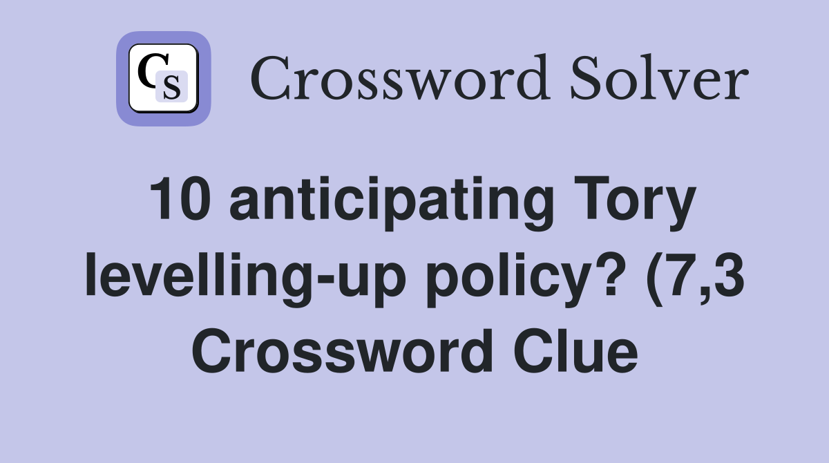 10 anticipating Tory levelling up policy? (7 3) Crossword Clue 10 anticipating Tory levelling up policy? (7 3) Crossword Clue