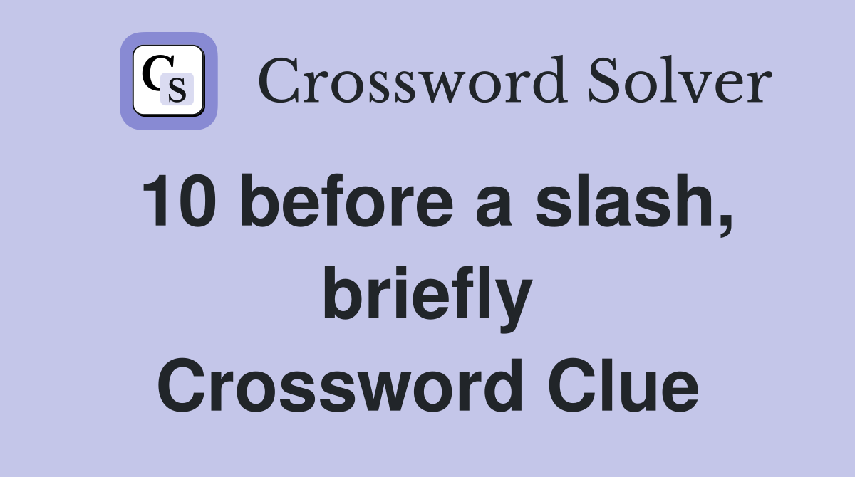 10 before a slash, briefly Crossword Clue