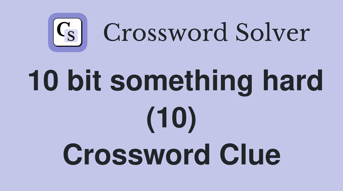10 bit something hard (10) Crossword Clue