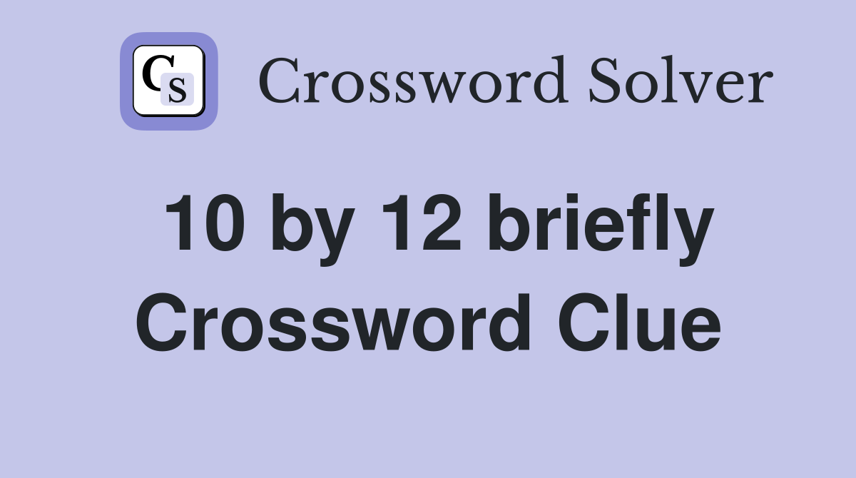 10 by 12 briefly Crossword Clue