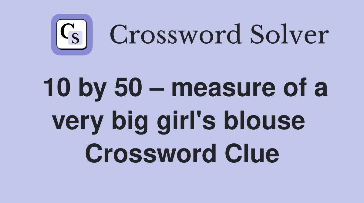 10 by 50 – measure of a very big girl's blouse  Crossword Clue