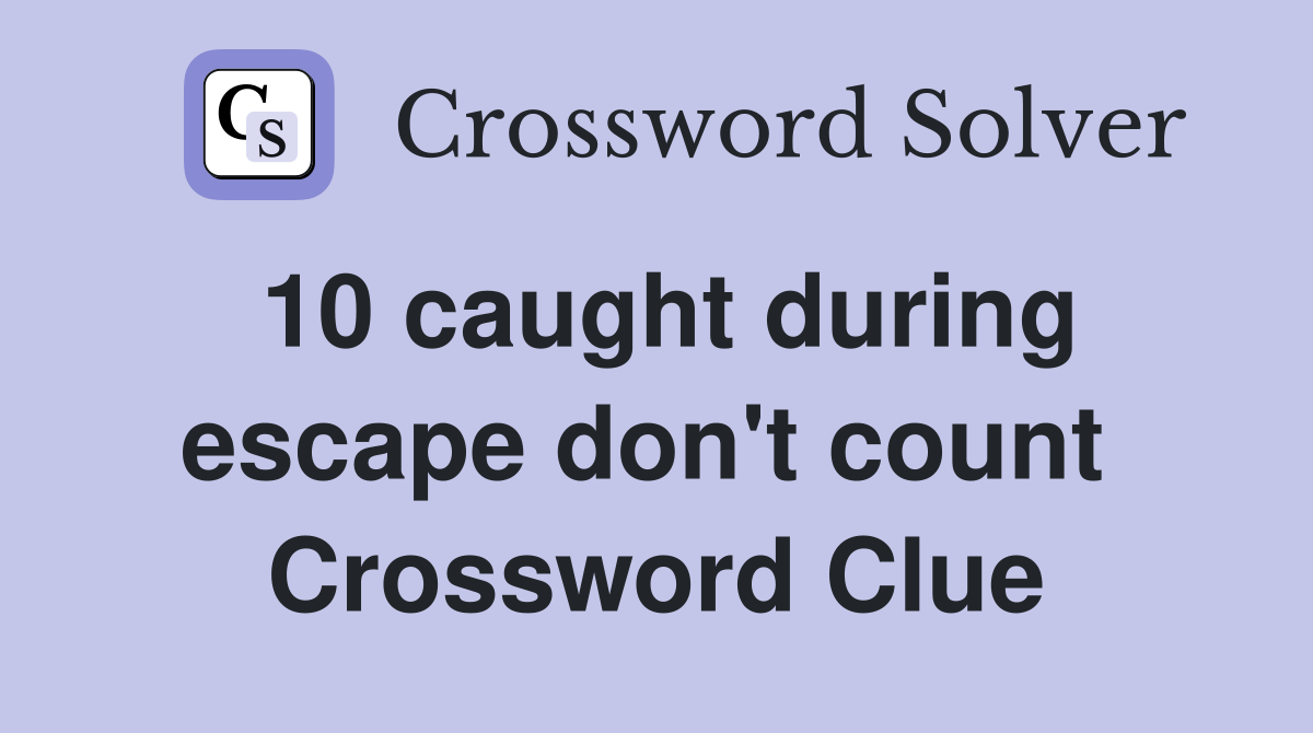 10 caught during escape don't count  Crossword Clue