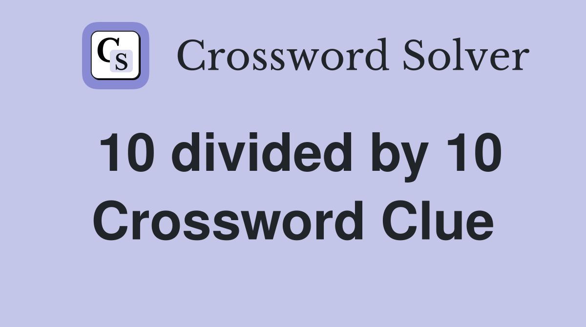 10 divided by 10 Crossword Clue