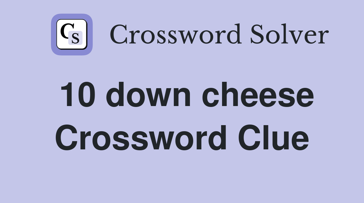 10 down cheese Crossword Clue