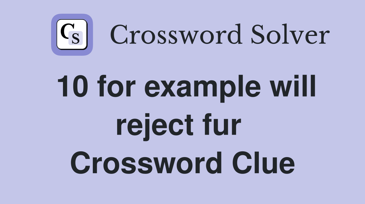 10 for example will reject fur  Crossword Clue