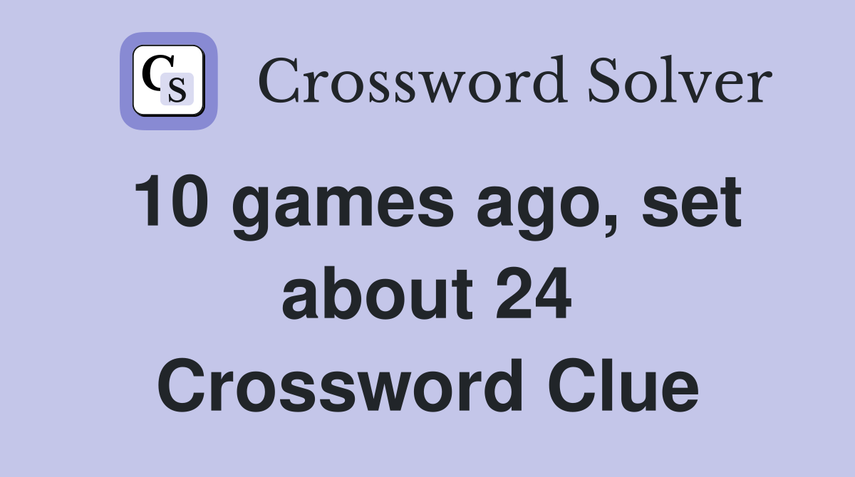 10 games ago, set about 24 Crossword Clue