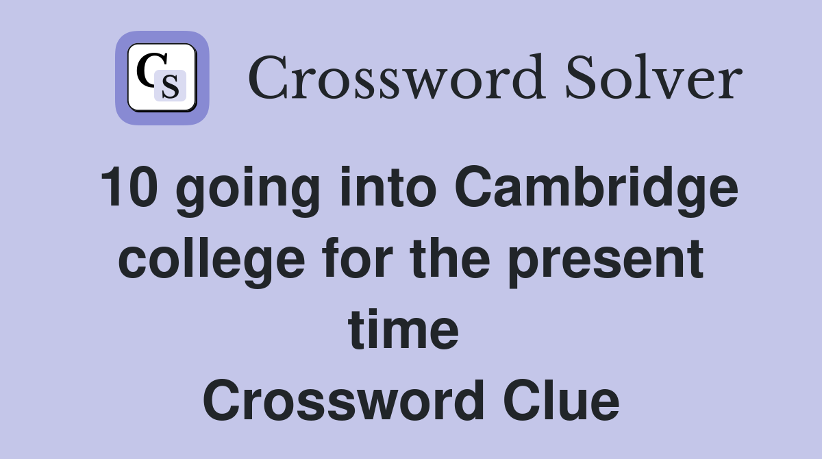 10 going into Cambridge college for the present time  Crossword Clue