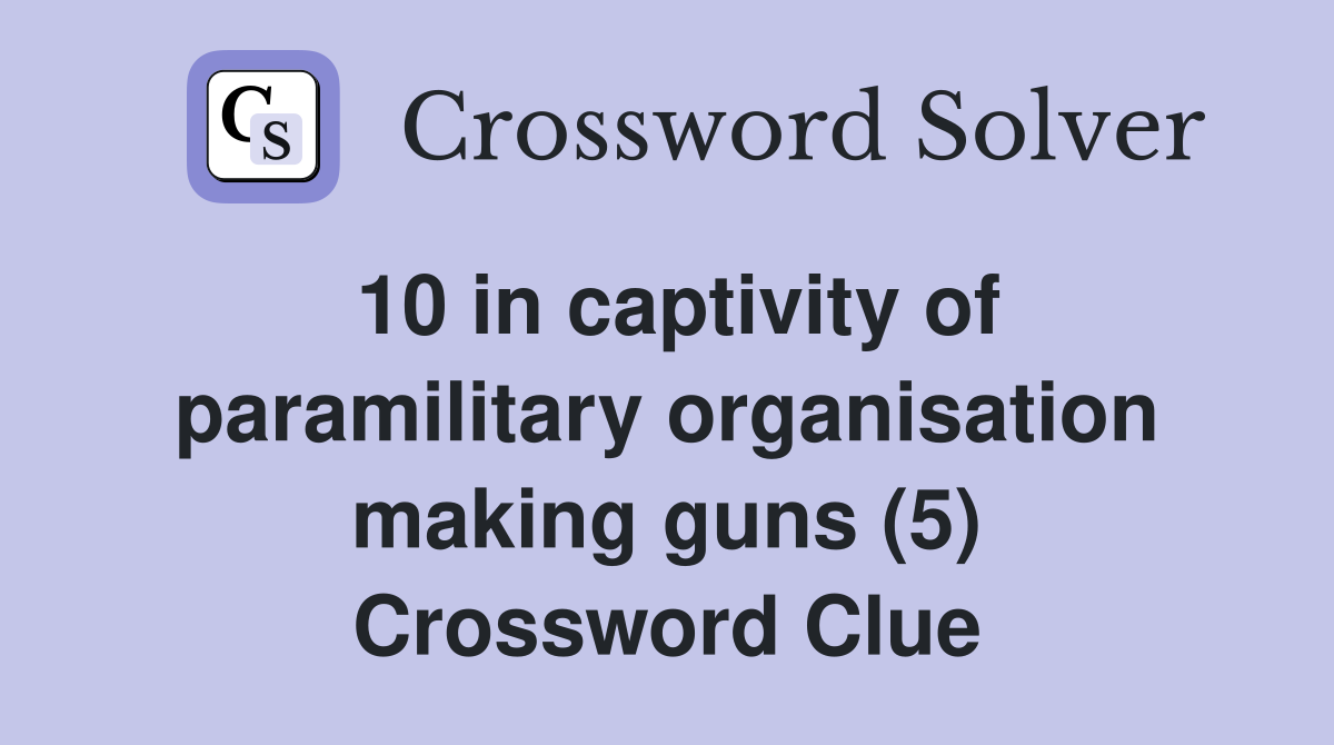 10 in captivity of paramilitary organisation making guns (5) Crossword Clue