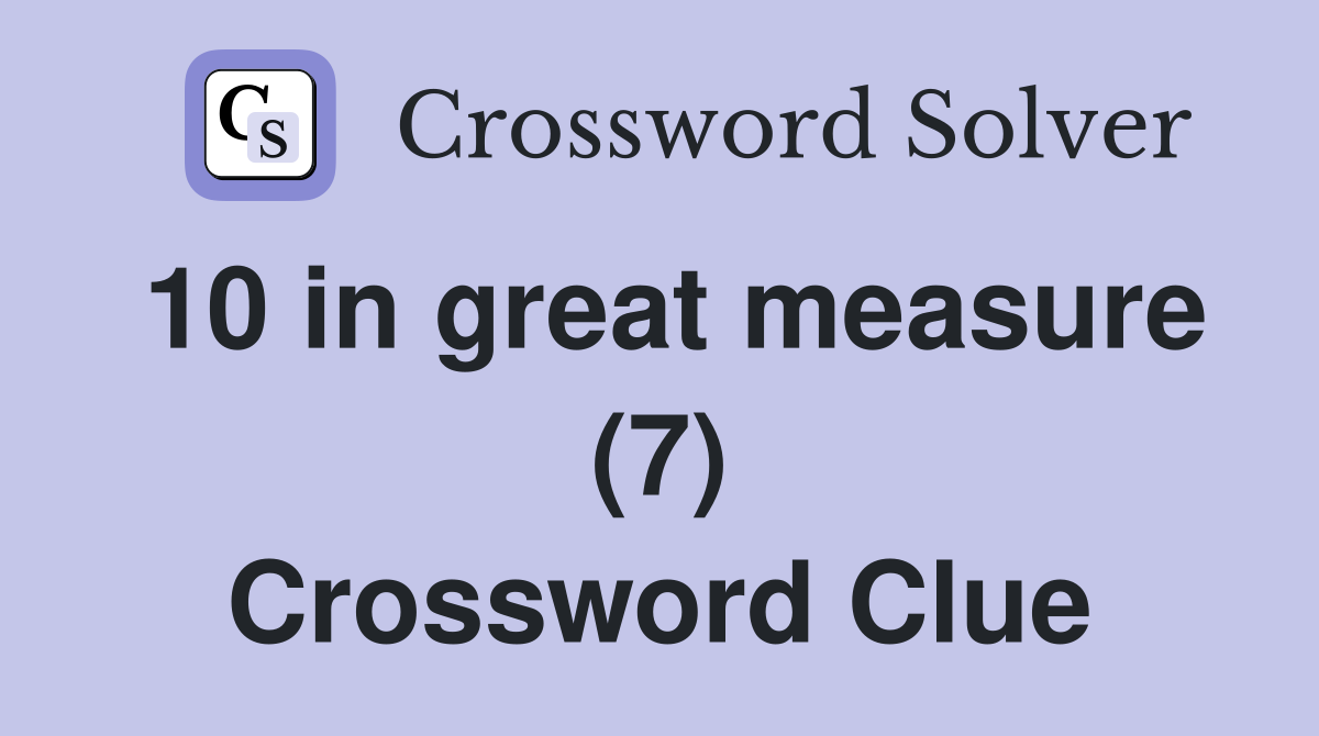 10 in great measure (7) Crossword Clue
