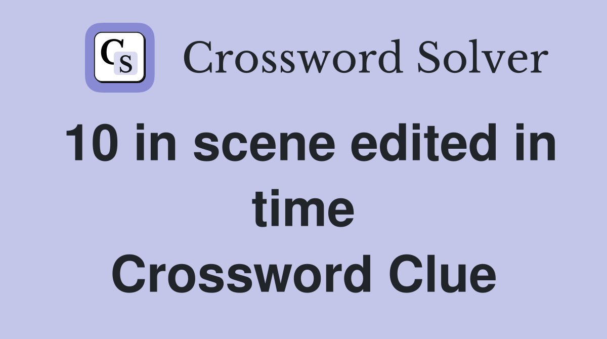 10 in scene edited in time Crossword Clue