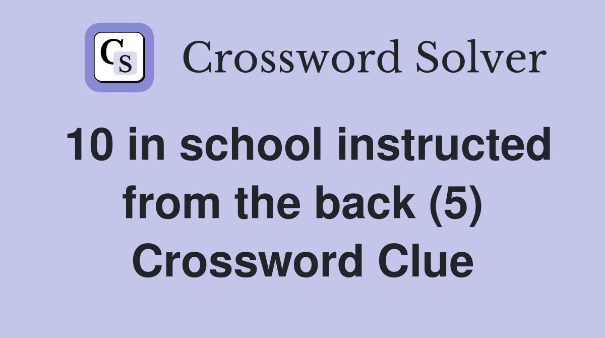 10 in school instructed from the back (5) Crossword Clue