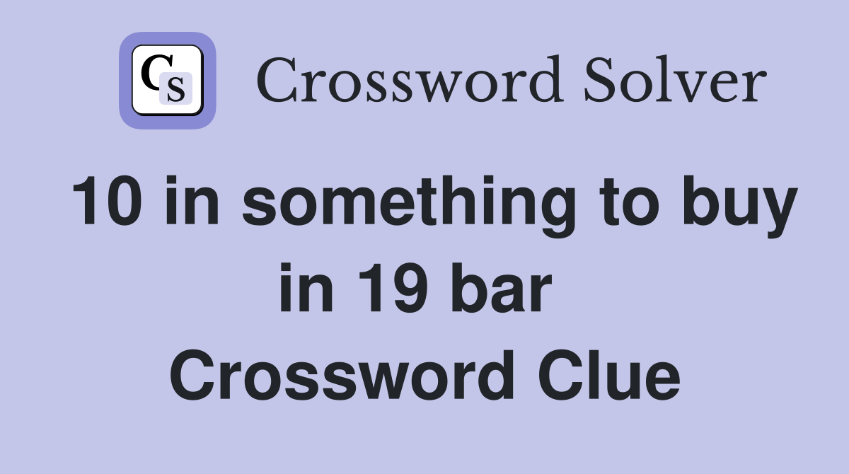 10 in something to buy in 19 bar  Crossword Clue
